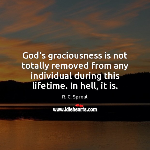 God’s graciousness is not totally removed from any individual during this lifetime. R. C. Sproul Picture Quote
