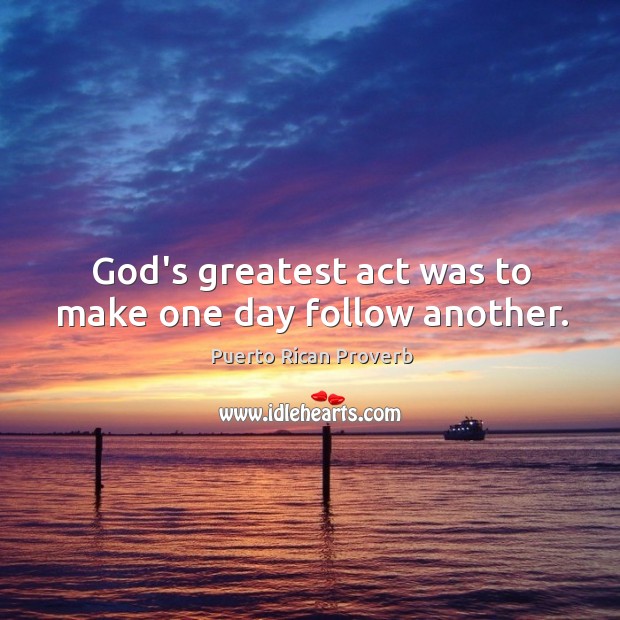 God’s greatest act was to make one day follow another. Puerto Rican Proverbs Image
