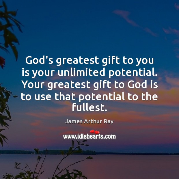 God’s greatest gift to you is your unlimited potential. Your greatest gift James Arthur Ray Picture Quote