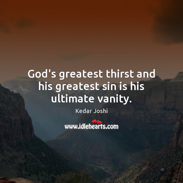 God’s greatest thirst and his greatest sin is his ultimate vanity. Image