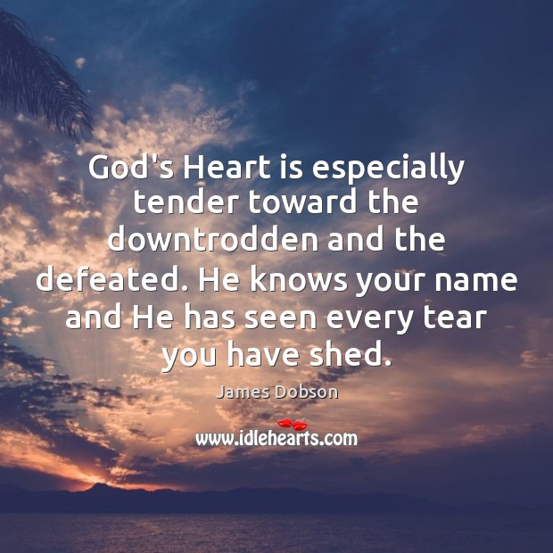 God’s Heart is especially tender toward the downtrodden and the defeated. He James Dobson Picture Quote