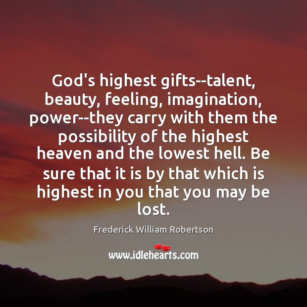 God’s highest gifts–talent, beauty, feeling, imagination, power–they carry with them the possibility Frederick William Robertson Picture Quote