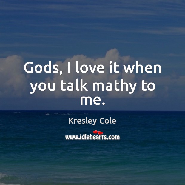 Gods, I love it when you talk mathy to me. Kresley Cole Picture Quote