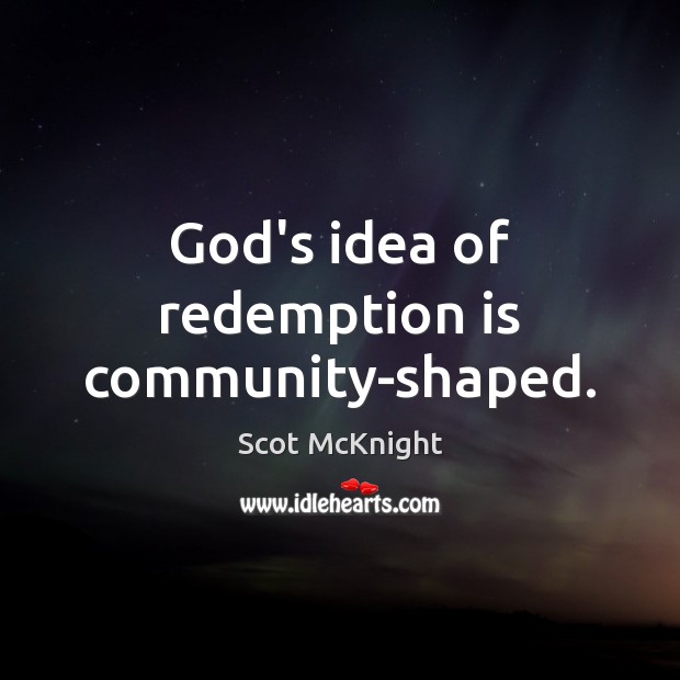 God’s idea of redemption is community-shaped. Scot McKnight Picture Quote