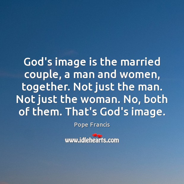 God’s image is the married couple, a man and women, together. Not Image