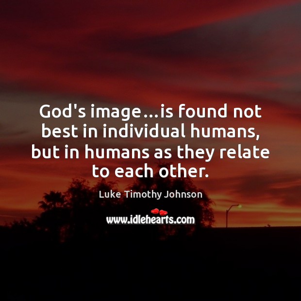 God’s image…is found not best in individual humans, but in humans Luke Timothy Johnson Picture Quote