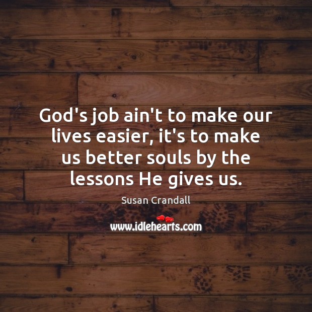 God’s job ain’t to make our lives easier, it’s to make us Susan Crandall Picture Quote