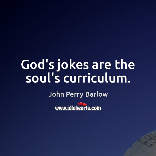 God’s jokes are the soul’s curriculum. John Perry Barlow Picture Quote