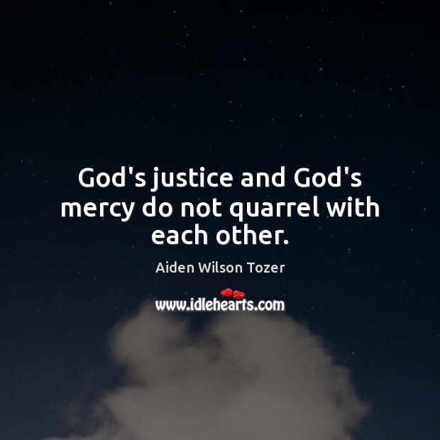 God’s justice and God’s mercy do not quarrel with each other. Aiden Wilson Tozer Picture Quote