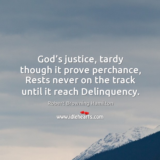 God’s justice, tardy though it prove perchance, rests never on the track until it reach delinquency. Robert Browning Hamilton Picture Quote