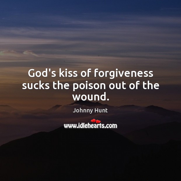 God’s kiss of forgiveness sucks the poison out of the wound. Johnny Hunt Picture Quote