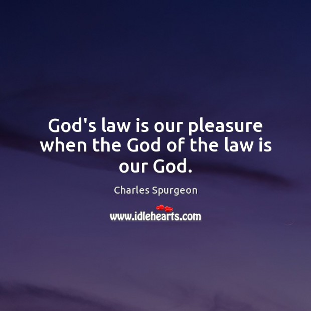 God’s law is our pleasure when the God of the law is our God. Charles Spurgeon Picture Quote