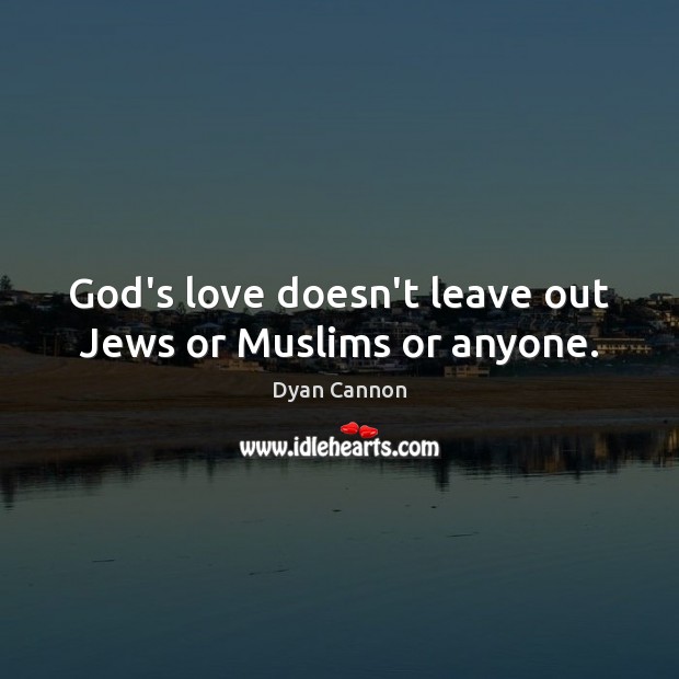 God’s love doesn’t leave out Jews or Muslims or anyone. Dyan Cannon Picture Quote