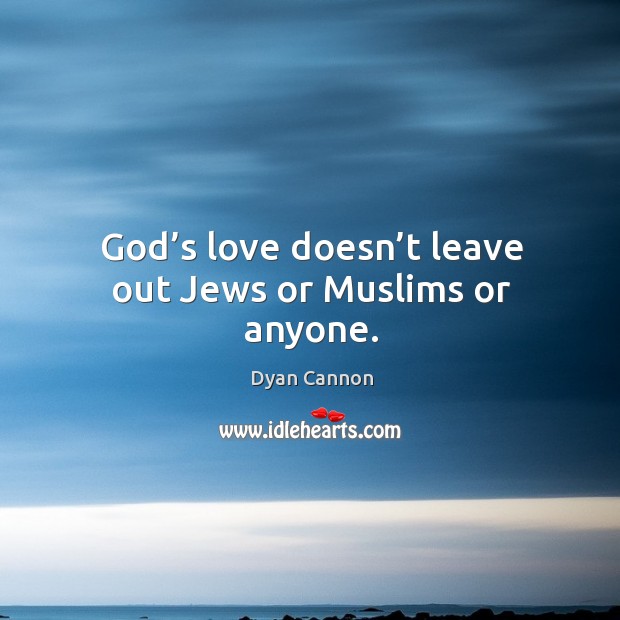 God’s love doesn’t leave out jews or muslims or anyone. Dyan Cannon Picture Quote