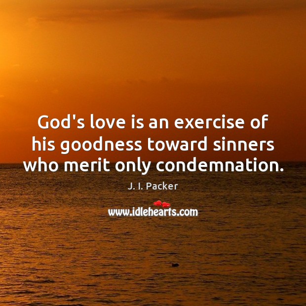 God’s love is an exercise of his goodness toward sinners who merit only condemnation. J. I. Packer Picture Quote