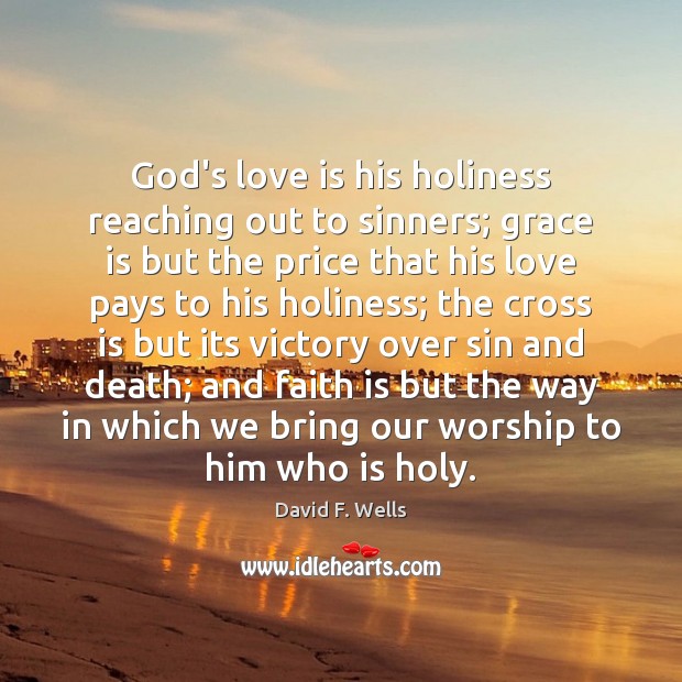 God’s love is his holiness reaching out to sinners; grace is but David F. Wells Picture Quote