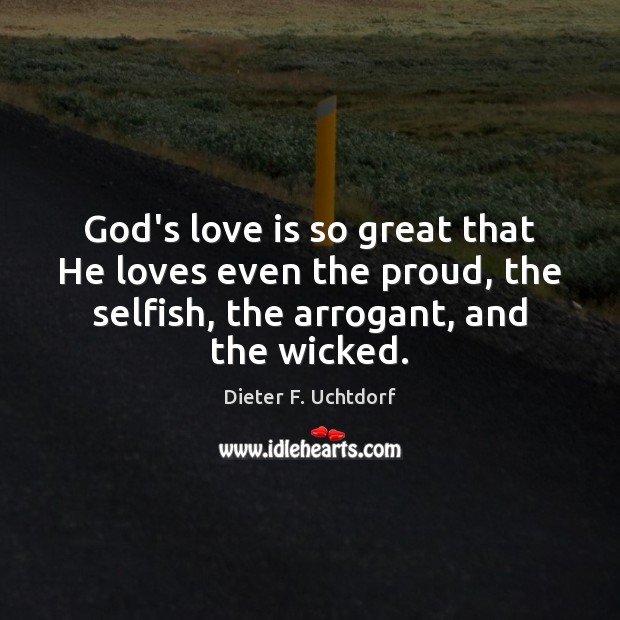 God’s love is so great that He loves even the proud, the Dieter F. Uchtdorf Picture Quote