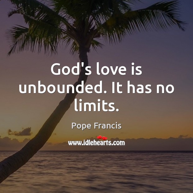 God’s love is unbounded. It has no limits. Pope Francis Picture Quote