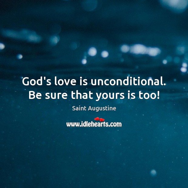 God’s love is unconditional. Be sure that yours is too! Saint Augustine Picture Quote