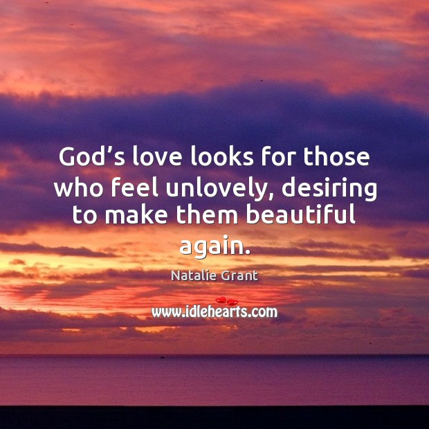 God’s love looks for those who feel unlovely, desiring to make them beautiful again. Natalie Grant Picture Quote