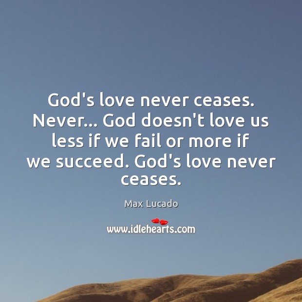 God’s love never ceases. Never… God doesn’t love us less if we Image