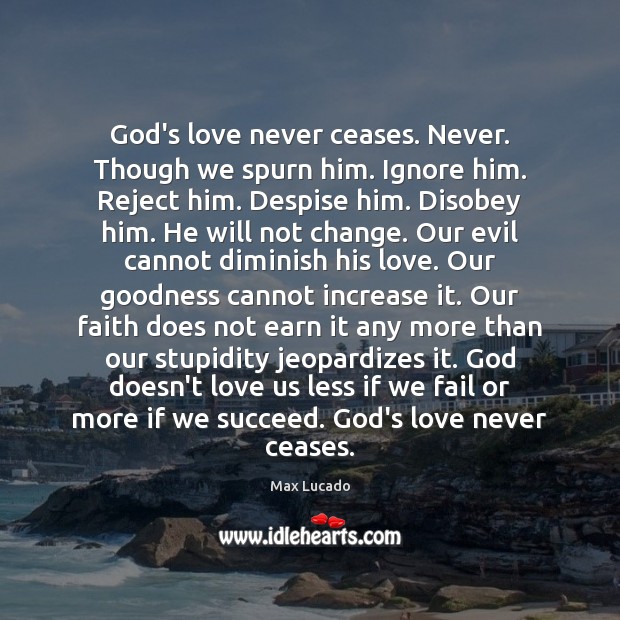 God’s love never ceases. Never. Though we spurn him. Ignore him. Reject Max Lucado Picture Quote