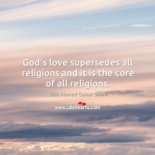 God’s love supersedes all religions and it is the core of all religions. Riaz Ahmed Gohar Shahi Picture Quote