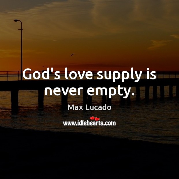 God’s love supply is never empty. Max Lucado Picture Quote
