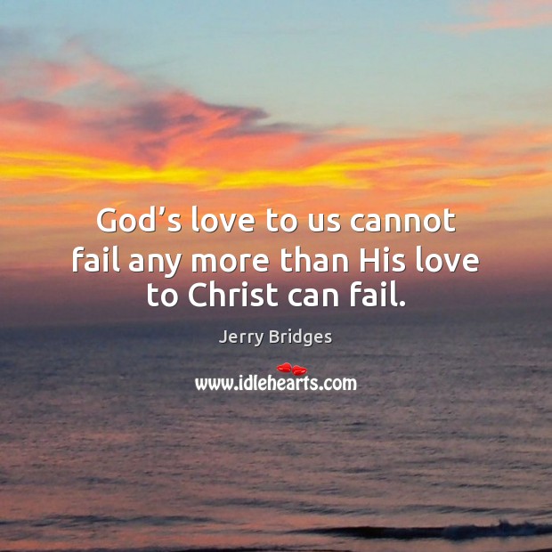 God’s love to us cannot fail any more than His love to Christ can fail. Jerry Bridges Picture Quote