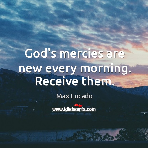 God’s mercies are new every morning. Receive them. Image