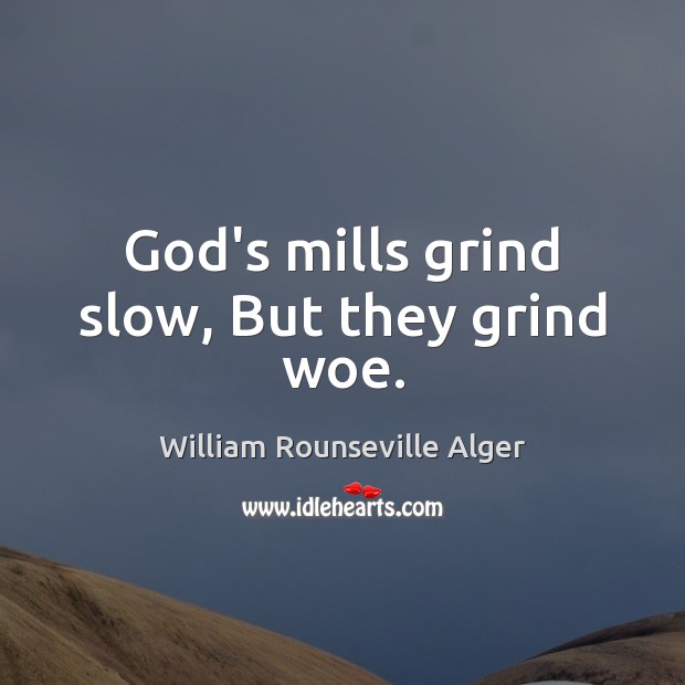 God’s mills grind slow, But they grind woe. William Rounseville Alger Picture Quote