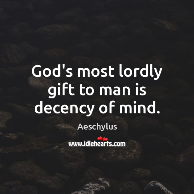 God’s most lordly gift to man is decency of mind. Aeschylus Picture Quote