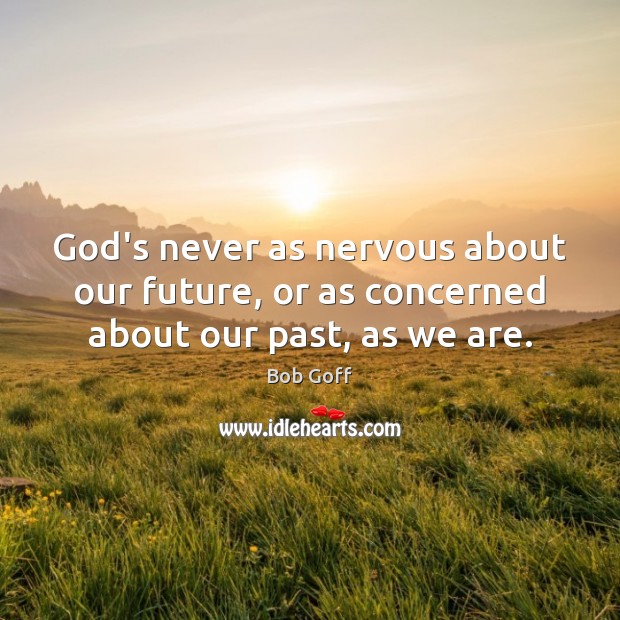 God’s never as nervous about our future, or as concerned about our past, as we are. Bob Goff Picture Quote