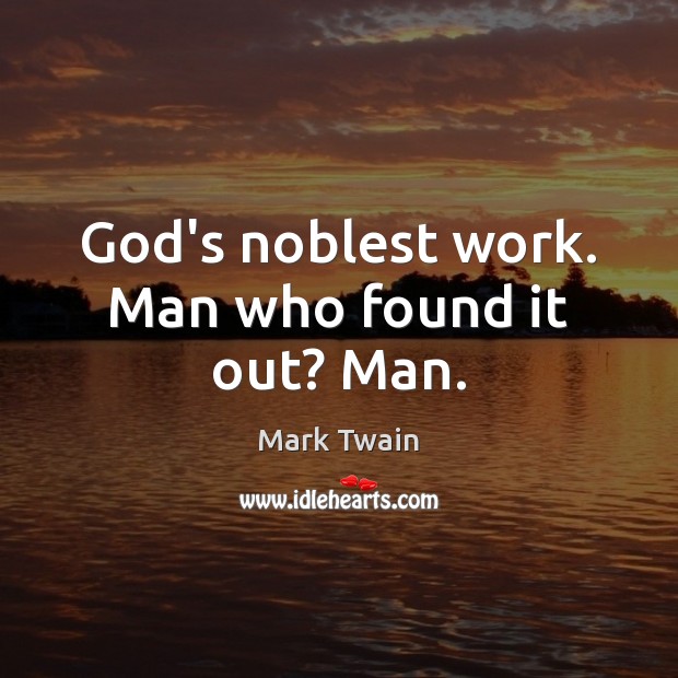 God’s noblest work. Man who found it out? Man. Mark Twain Picture Quote