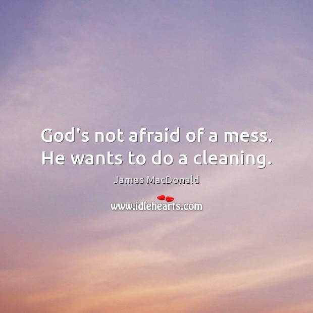 God’s not afraid of a mess. He wants to do a cleaning. James MacDonald Picture Quote