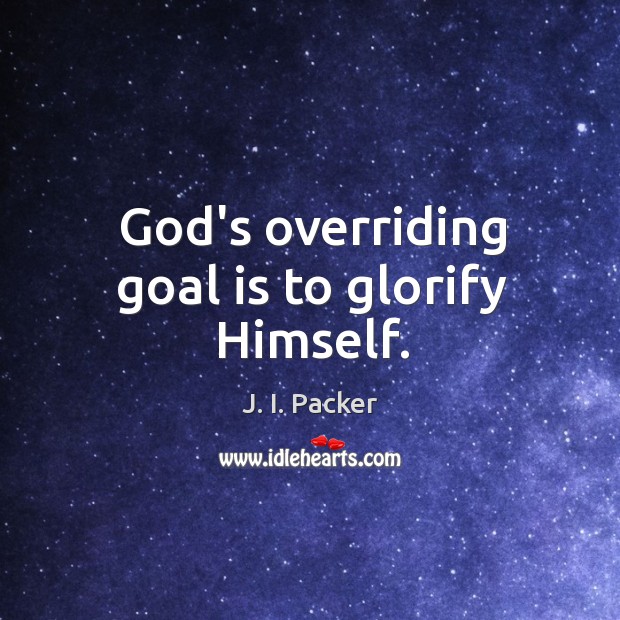 God’s overriding goal is to glorify Himself. J. I. Packer Picture Quote
