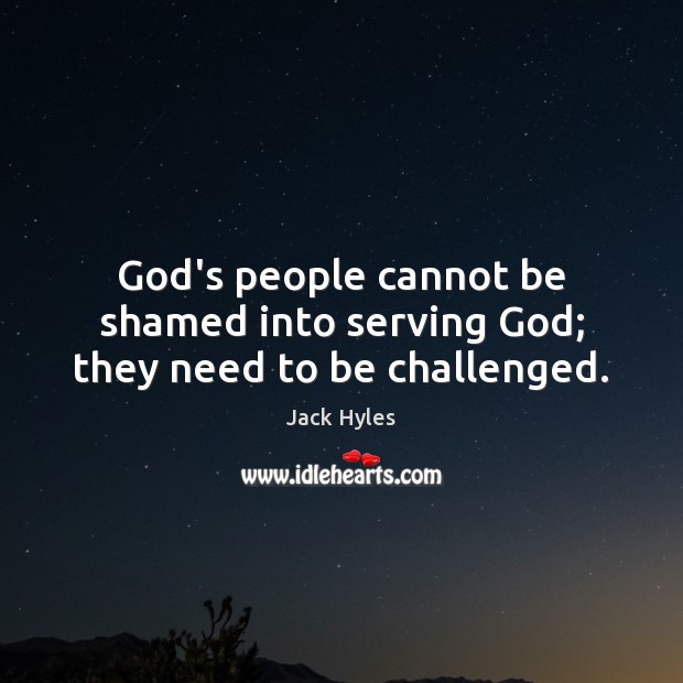God’s people cannot be shamed into serving God; they need to be challenged. Jack Hyles Picture Quote