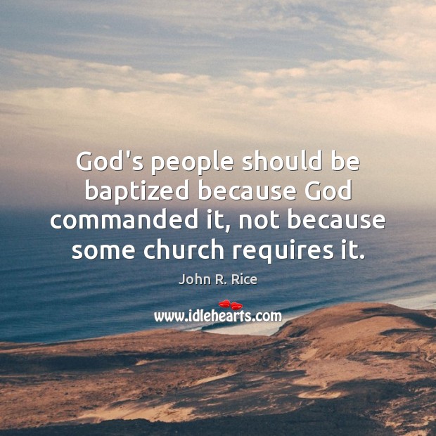 God’s people should be baptized because God commanded it, not because some John R. Rice Picture Quote