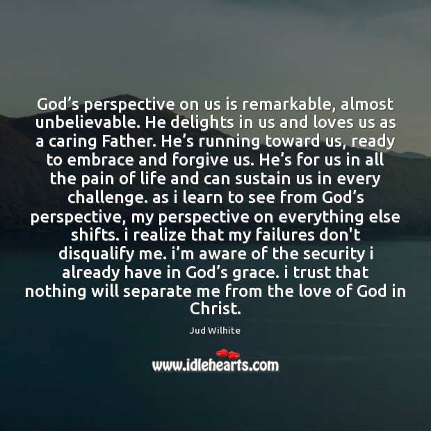 God’s perspective on us is remarkable, almost unbelievable. He delights in Image