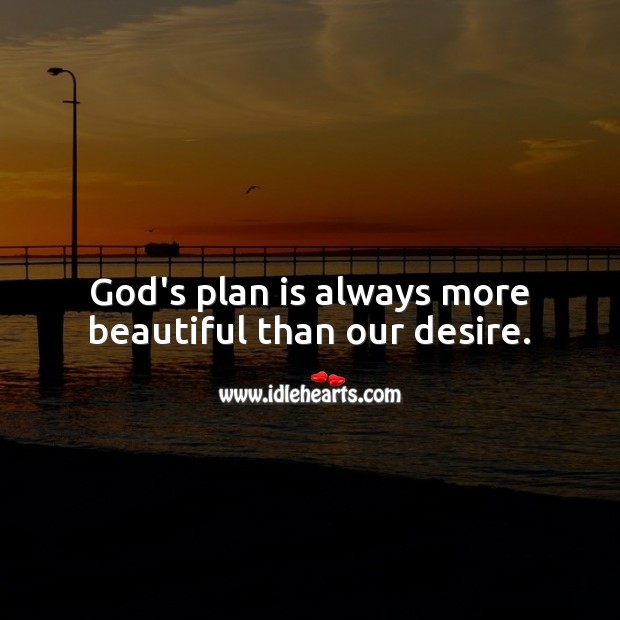 God’s plan is always more beautiful than our desire. 