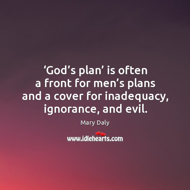 God’s plan is often a front for men’s plans and a cover for inadequacy, ignorance, and evil. Image