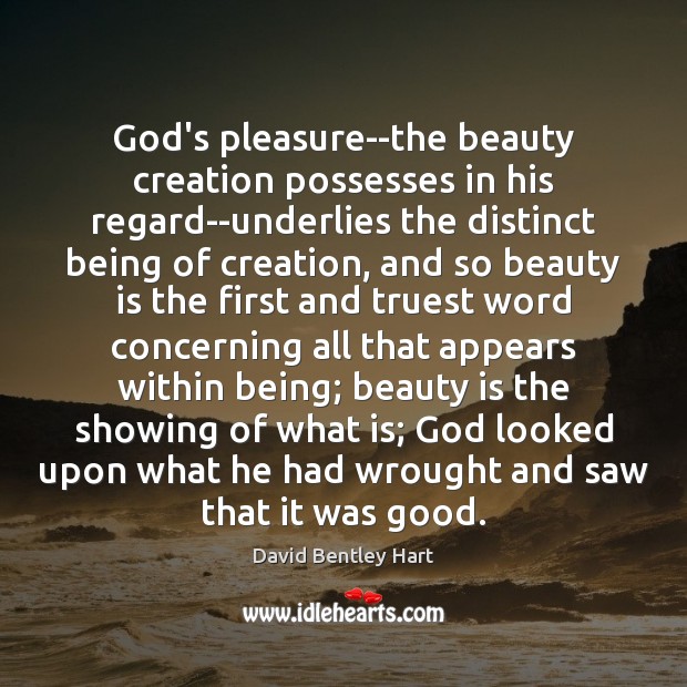 God’s pleasure–the beauty creation possesses in his regard–underlies the distinct being of David Bentley Hart Picture Quote