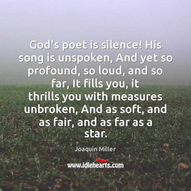 God’s poet is silence! His song is unspoken, And yet so profound, Joaquin Miller Picture Quote