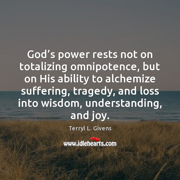 God’s power rests not on totalizing omnipotence, but on His ability Terryl L. Givens Picture Quote
