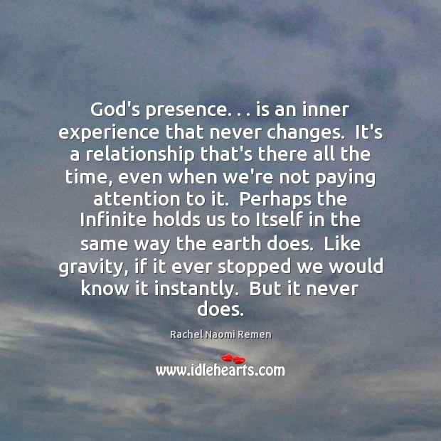God’s presence. . . is an inner experience that never changes.  It’s a relationship Rachel Naomi Remen Picture Quote