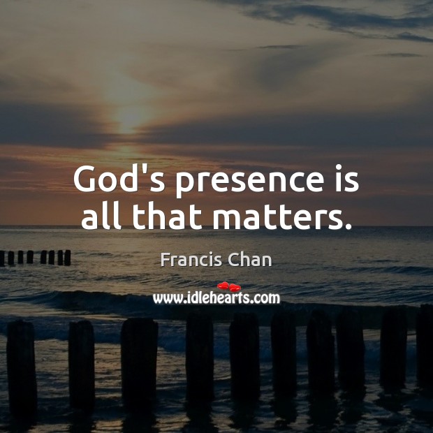 God’s presence is all that matters. Francis Chan Picture Quote