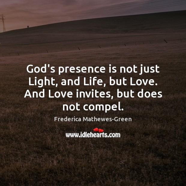 God’s presence is not just Light, and Life, but Love. And Love Frederica Mathewes-Green Picture Quote