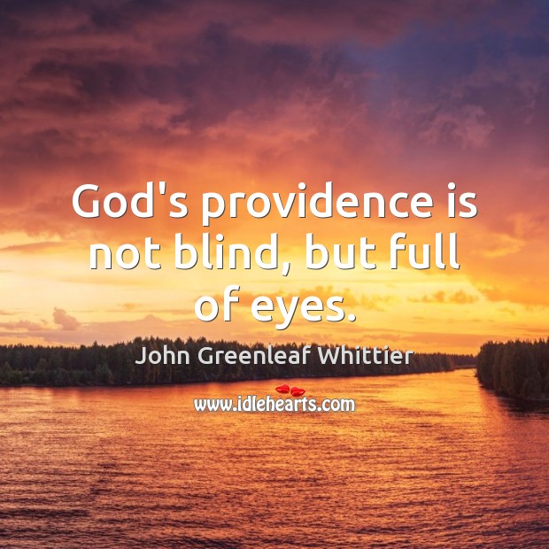 God’s providence is not blind, but full of eyes. John Greenleaf Whittier Picture Quote