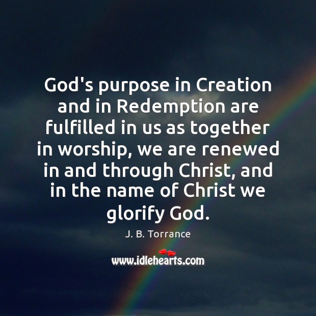 God’s purpose in Creation and in Redemption are fulfilled in us as J. B. Torrance Picture Quote