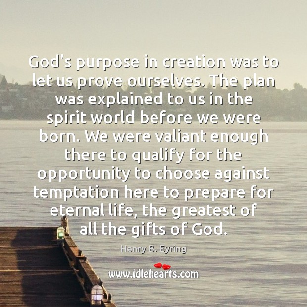 God’s purpose in creation was to let us prove ourselves. The plan Henry B. Eyring Picture Quote